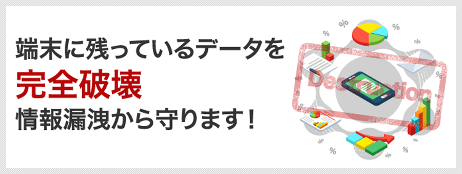 端末に残っているデータを完全破壊 情報漏洩から守ります！